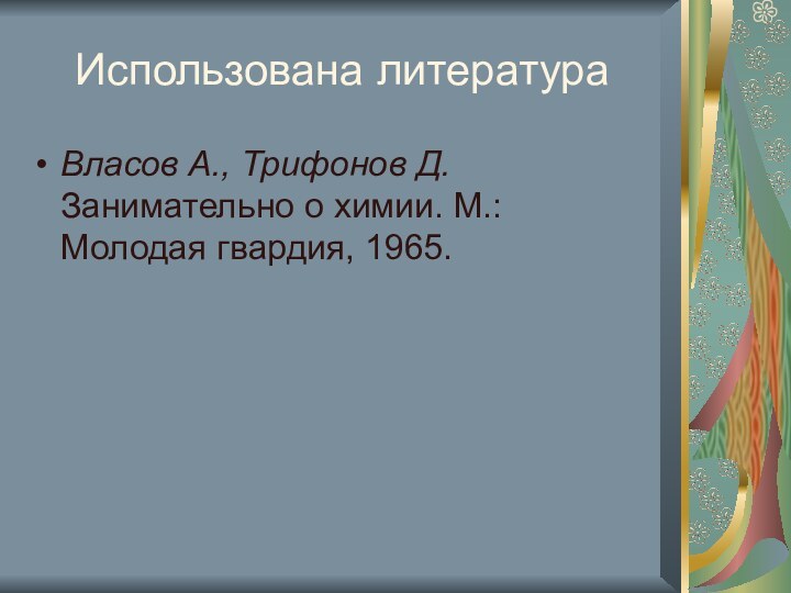 Использована литератураВласов А., Трифонов Д. Занимательно о химии. М.: Молодая гвардия, 1965.