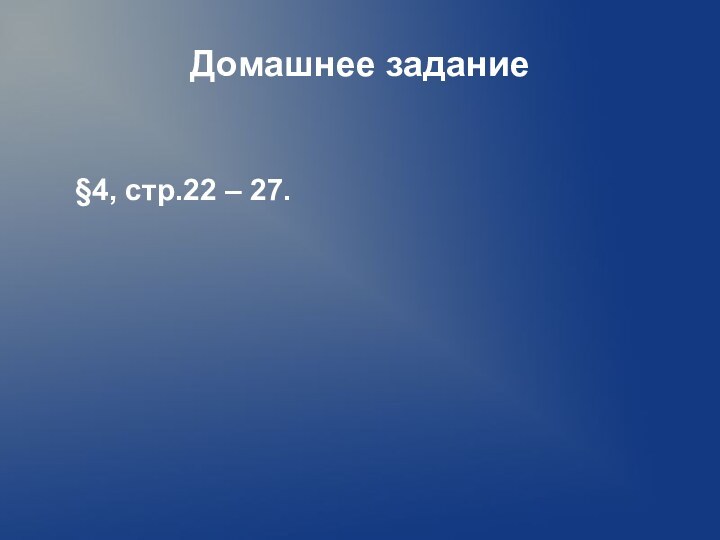 Домашнее задание    §4, стр.22 – 27.