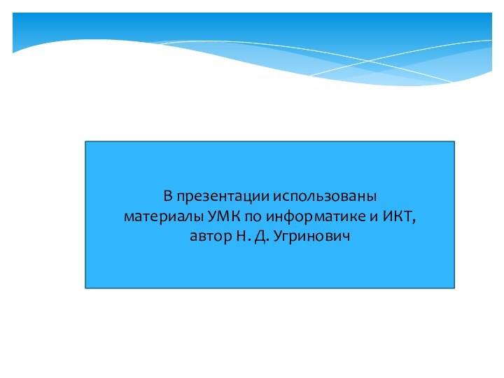 В презентации использованы материалы УМК по информатике и ИКТ,автор Н. Д. Угринович