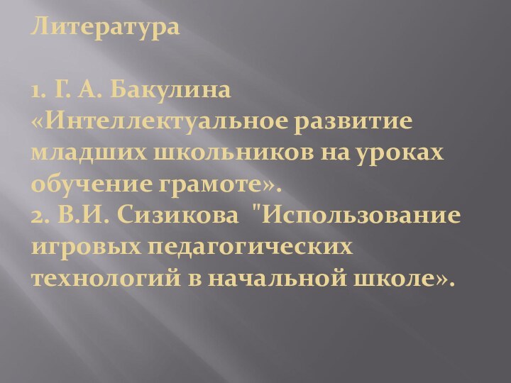 Литература  1. Г. А. Бакулина «Интеллектуальное развитие младших школьников на уроках