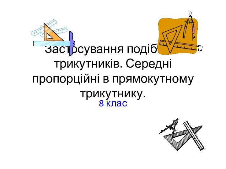 Застосування подібністі трикутників. Середні пропорційні в прямокутному трикутнику.8 клас