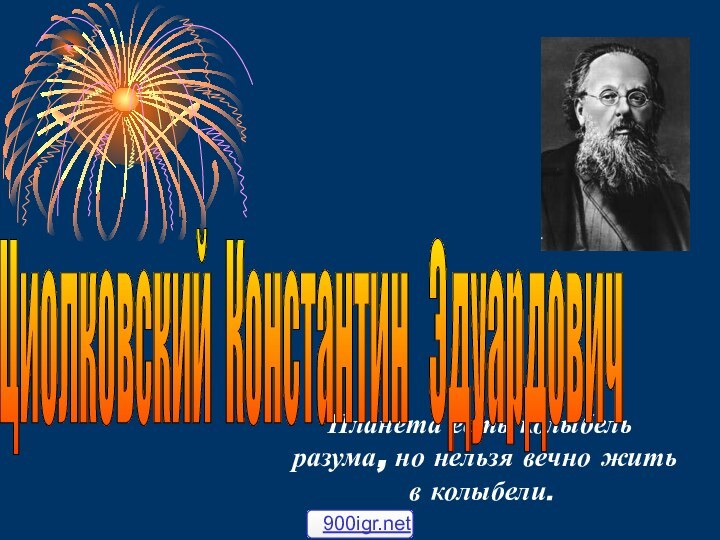 Планета есть колыбель разума, но нельзя вечно жить в колыбели. Циолковский Константин  Эдуардович