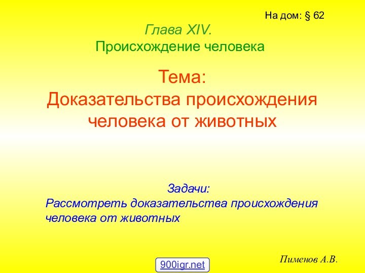 Тема: Доказательства происхождения человека от животныхГлава ХIV.   Происхождение человекаПименов А.В.На