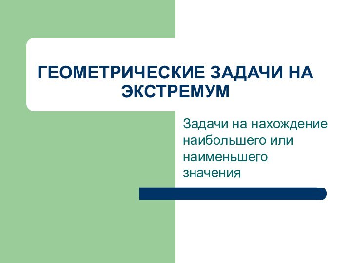 ГЕОМЕТРИЧЕСКИЕ ЗАДАЧИ НА ЭКСТРЕМУМЗадачи на нахождение наибольшего или наименьшего значения