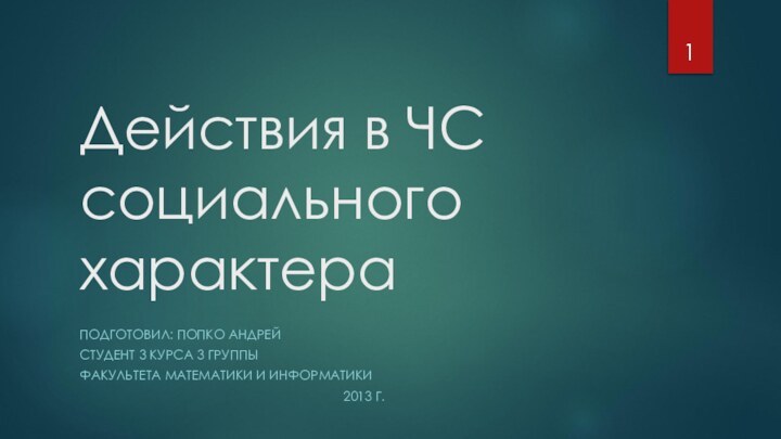 Действия в ЧС социального характераПОДГОТОВИЛ: ПОПКО АНДРЕЙСТУДЕНТ 3 КУРСА 3 ГРУППЫФАКУЛЬТЕТА МАТЕМАТИКИ И ИНФОРМАТИКИ									2013 Г.