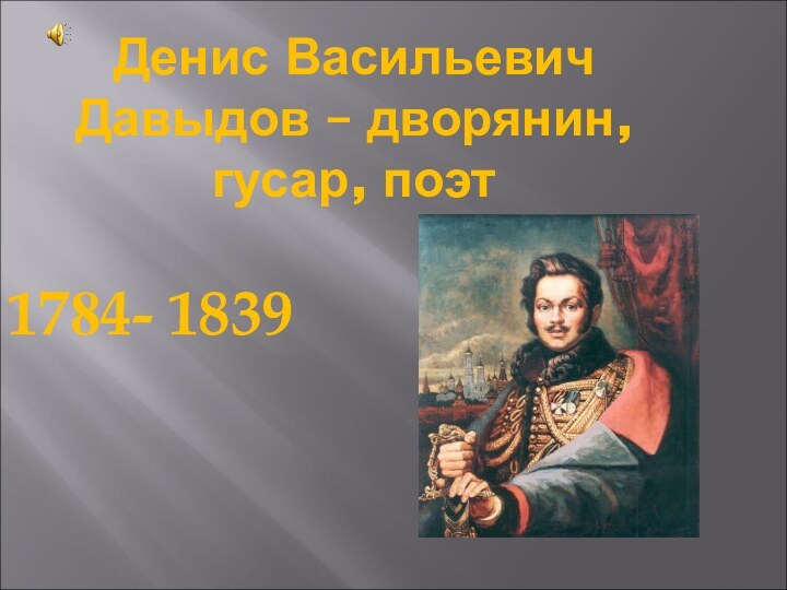 Денис Васильевич Давыдов – дворянин, гусар, поэт1784- 1839