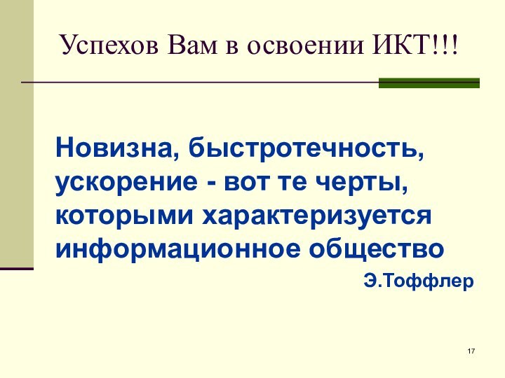 Успехов Вам в освоении ИКТ!!!Новизна, быстротечность, ускорение - вот те черты, которыми характеризуется информационное обществоЭ.Тоффлер