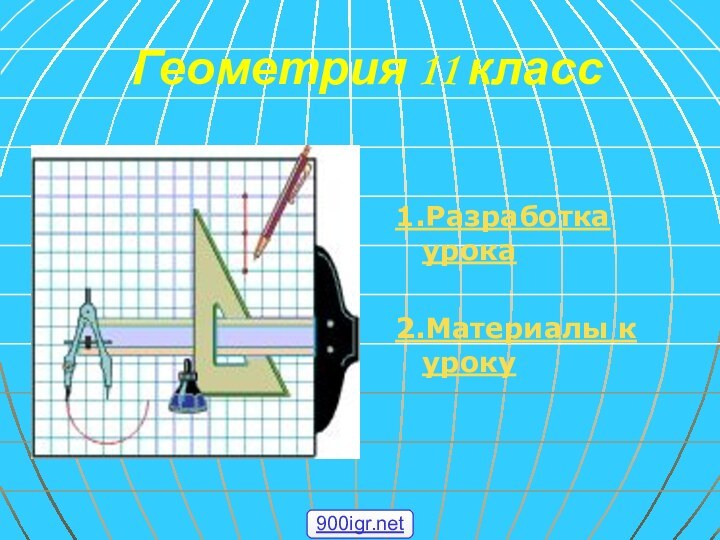 Геометрия 11 класс1.Разработка урока2.Материалы к уроку