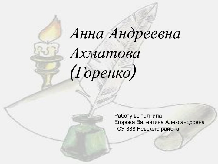 Анна Андреевна Ахматова (Горенко)Анна Андреевна Ахматова (Горенко)Работу выполнила Егорова Валентина АлександровнаГОУ 338 Невского района