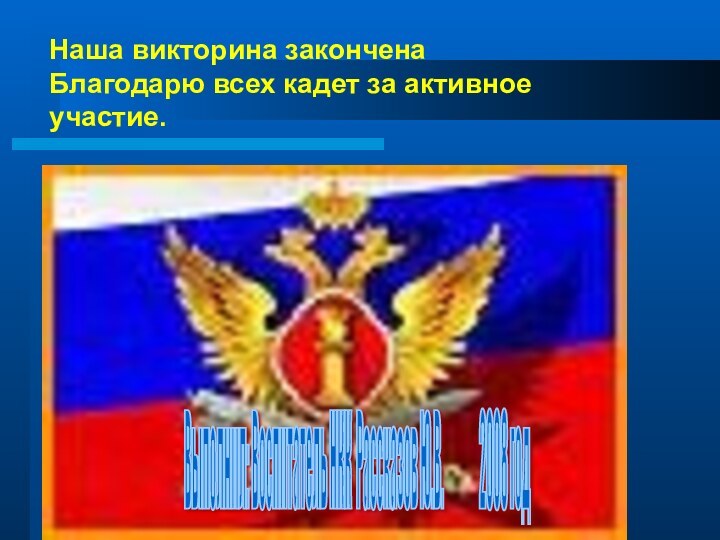 Наша викторина закончена Благодарю всех кадет за активное участие.Выполнил: Воспитатель НКК Рассказов