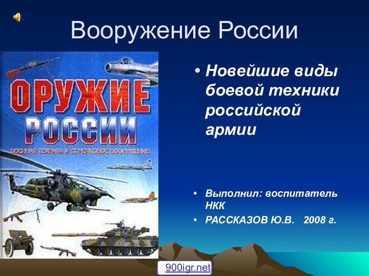 Вооружение РоссииНовейшие виды боевой техники российской армииВыполнил: воспитатель НККРАССКАЗОВ Ю.В.  2008 г.