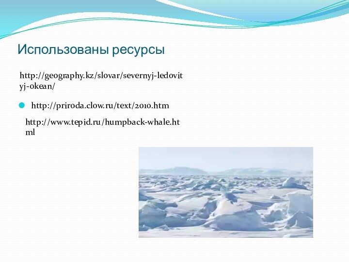 Использованы ресурсыhttp://priroda.clow.ru/text/2010.htmhttp://geography.kz/slovar/severnyj-ledovityj-okean/http://www.tepid.ru/humpback-whale.html