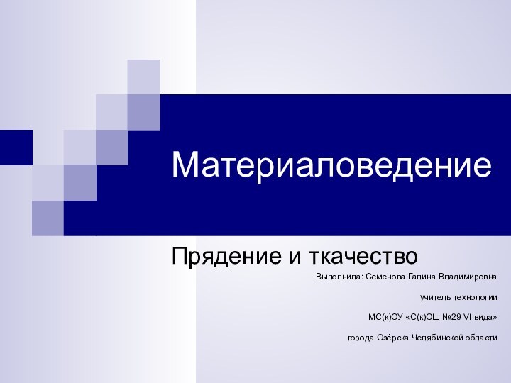 МатериаловедениеПрядение и ткачествоВыполнила: Семенова Галина Владимировна