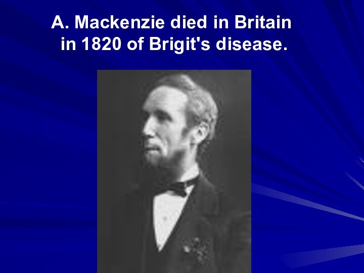 A. Mackenzie died in Britain in 1820 of Brigit's disease.