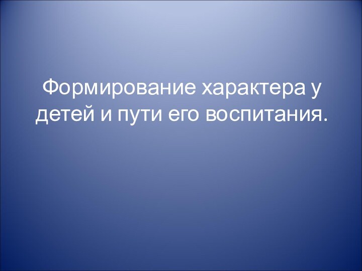 Формирование характера у детей и пути его воспитания.