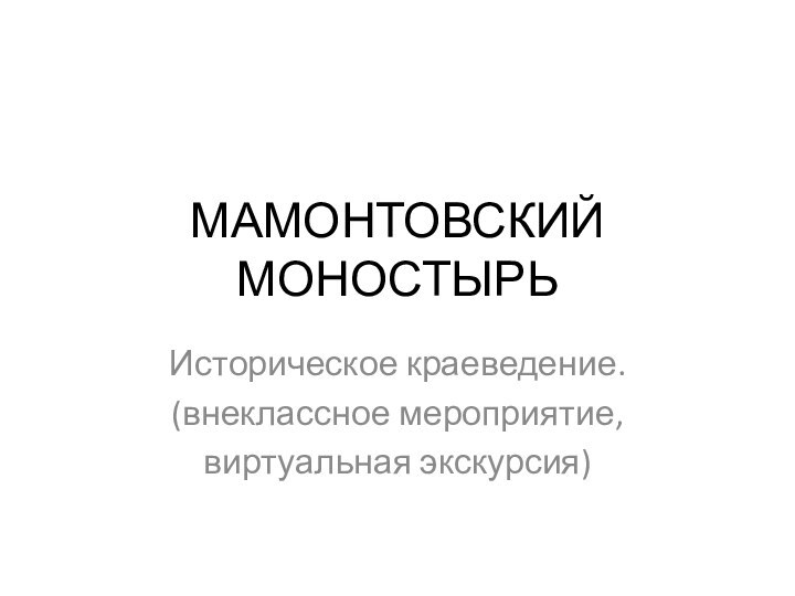 МАМОНТОВСКИЙ МОНОСТЫРЬИсторическое краеведение.(внеклассное мероприятие, виртуальная экскурсия)