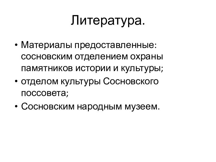 Литература.Материалы предоставленные: сосновским отделением охраны памятников истории и культуры;отделом культуры Сосновского поссовета;Сосновским народным музеем.