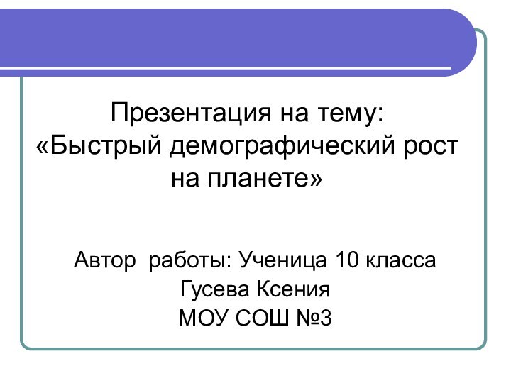 Презентация на тему: «Быстрый демографический рост на планете»Автор работы: Ученица