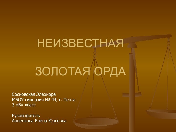 НЕИЗВЕСТНАЯ   ЗОЛОТАЯ ОРДАСосновская ЭлеонораМБОУ гимназия № 44, г. Пенза3 «Б» классРуководительАнненкова Елена Юрьевна