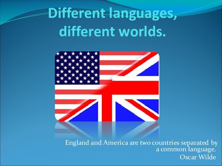 Different languages, different worlds.England and America are two countries separated by a common language. Oscar Wilde