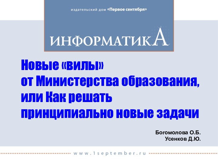 Новые «вилы»  от Министерства образования, или Как решать принципиально новые задачиБогомолова О.Б. Усенков Д.Ю.