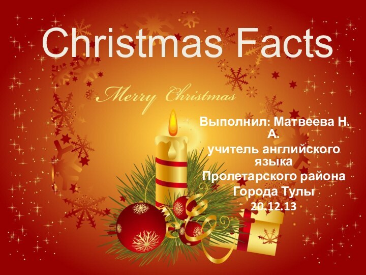 Christmas Facts Выполнил: Матвеева Н.А.учитель английского языкаПролетарского района Города Тулы20.12.13