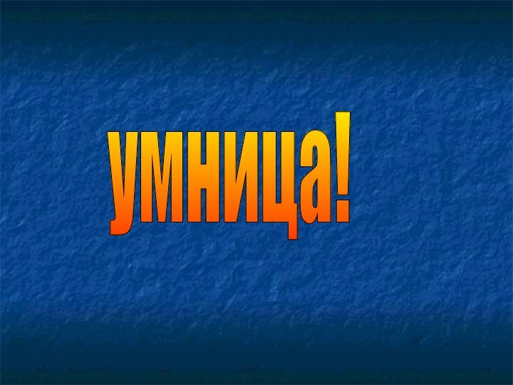 умница!