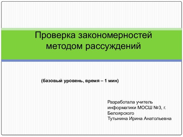 Проверка закономерностей методом рассуждений (базовый уровень, время – 1 мин)Разработала учитель информатики