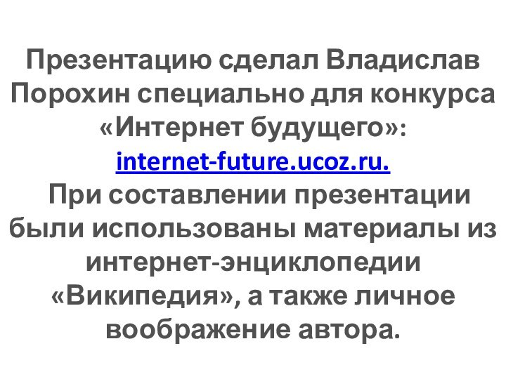 Презентацию сделал Владислав Порохин специально для конкурса «Интернет будущего»: internet-future.ucoz.ru. При составлении