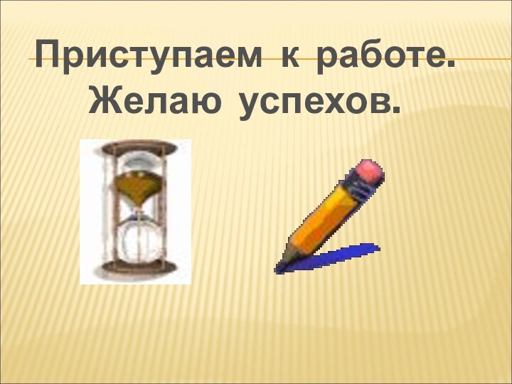 Приступаем к работе.Желаю успехов.