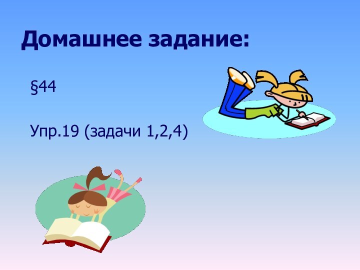 Домашнее задание:§44Упр.19 (задачи 1,2,4)