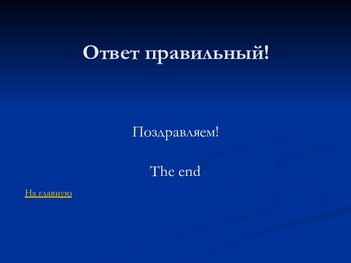 Ответ правильный!Поздравляем!The end На главную