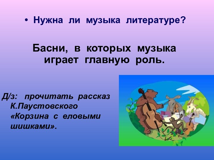 Нужна ли музыка литературе?Д/з:  прочитать рассказ К.Паустовского «Корзина с еловыми