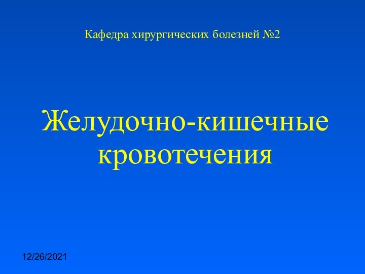 12/26/2021Кафедра хирургических болезней №2Желудочно-кишечные кровотечения