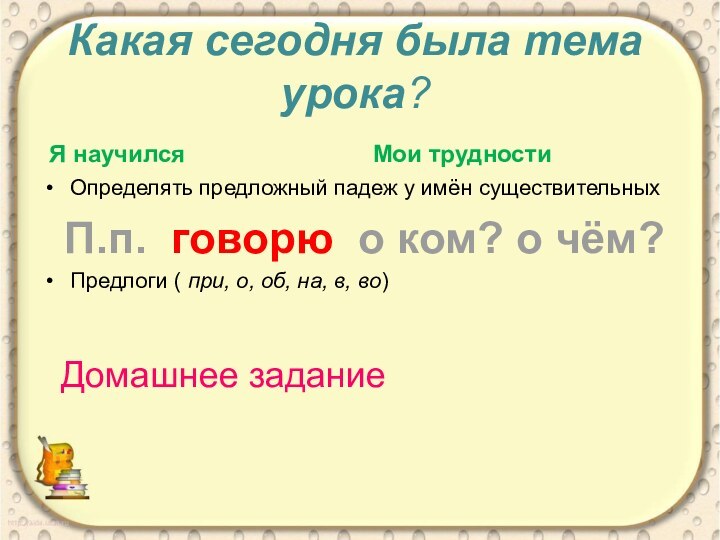 Какая сегодня была тема урока? Я научилсяОпределять предложный падеж у имён существительныхПредлоги