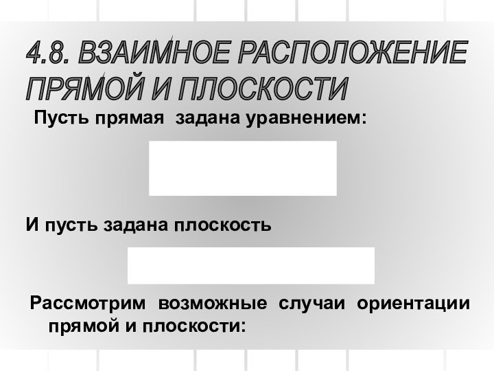 4.8. ВЗАИМНОЕ РАСПОЛОЖЕНИЕ  ПРЯМОЙ И ПЛОСКОСТИПусть прямая задана уравнением:И пусть задана