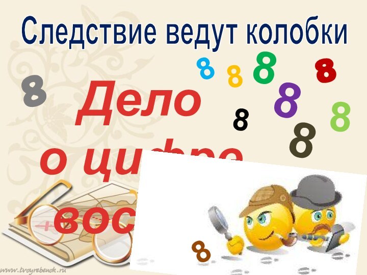 Дело о цифре восемьСледствие ведут колобки8888888888