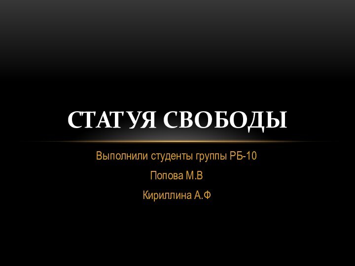 Выполнили студенты группы РБ-10 Попова М.В Кириллина А.ФСТАТУЯ СВОБОДЫ