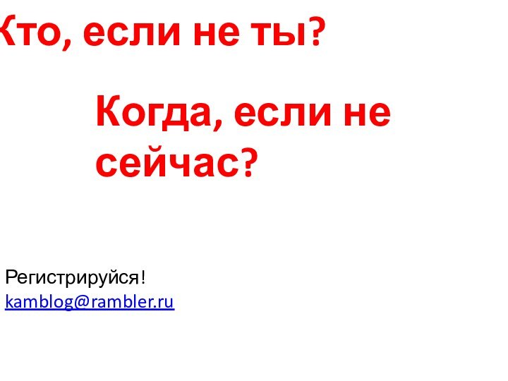 Кто, если не ты?Когда, если не сейчас?Регистрируйся!kamblog@rambler.ru