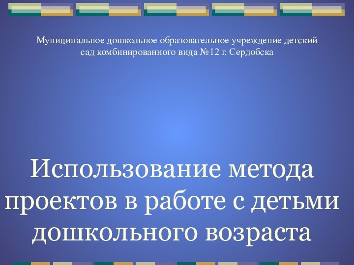 Использование метода проектов в работе с детьми дошкольного возраста Муниципальное дошкольное образовательное