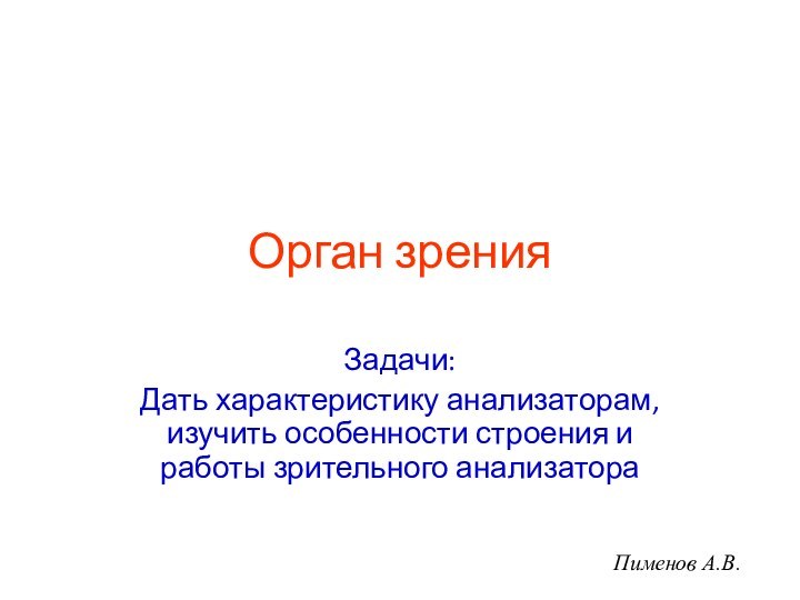 Орган зренияЗадачи:Дать характеристику анализаторам, изучить особенности строения и работы зрительного анализатораПименов А.В.