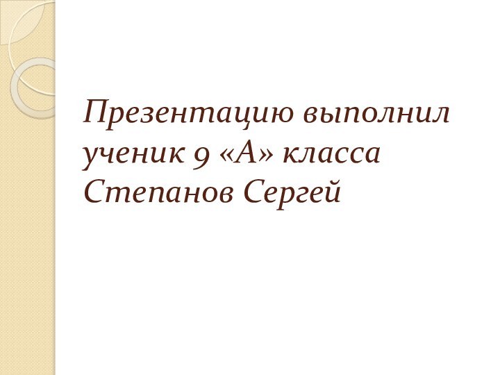 Презентацию выполнил  ученик 9 «А» класса Степанов Сергей