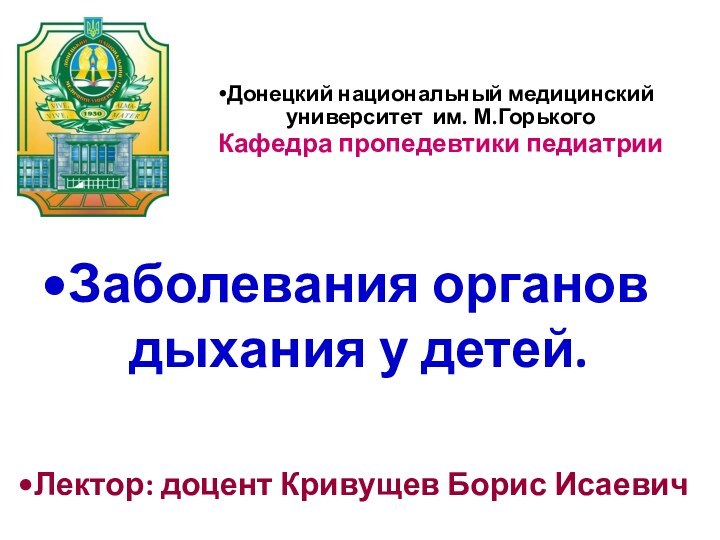 Донецкий национальный медицинский университет им. М.Горького
Кафедра пропедевтики педиатрии
Заболевания органов дыхания у детей.