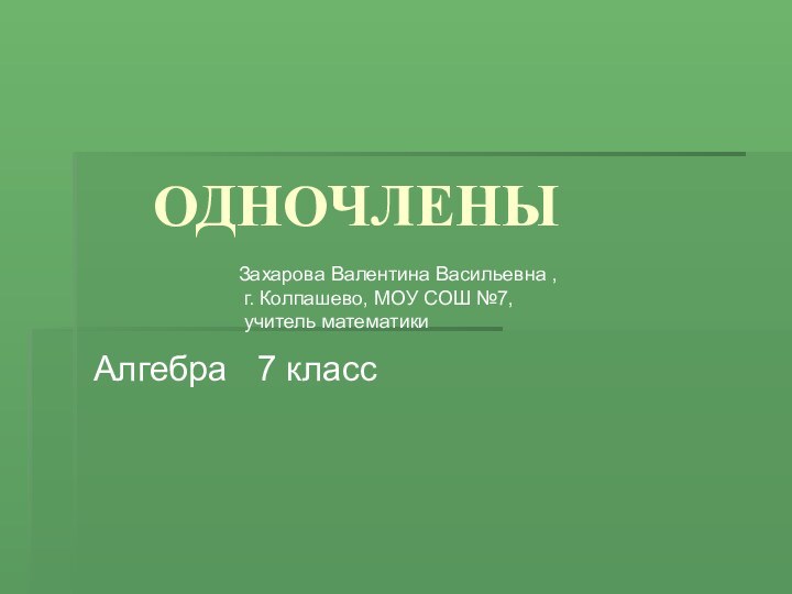 ОДНОЧЛЕНЫАлгебра  7 классЗахарова Валентина Васильевна , г. Колпашево, МОУ