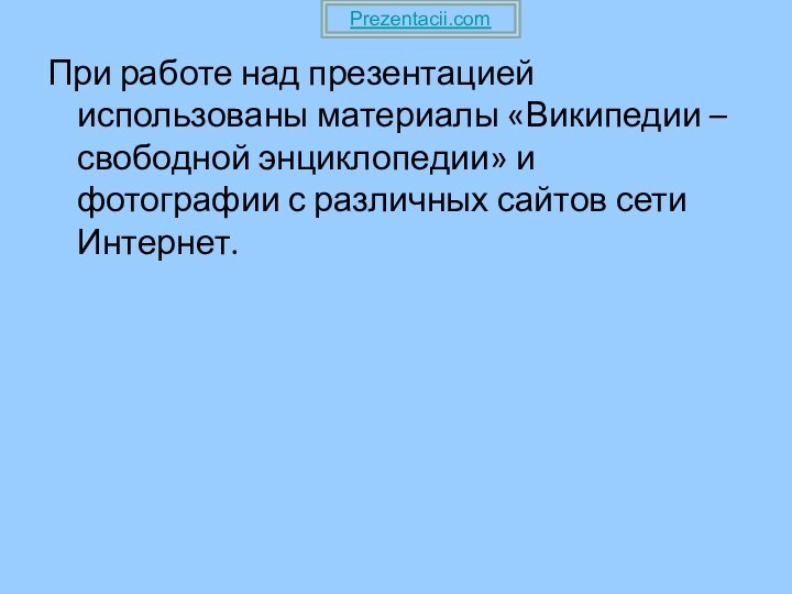 При работе над презентацией использованы материалы «Википедии – свободной энциклопедии» и фотографии