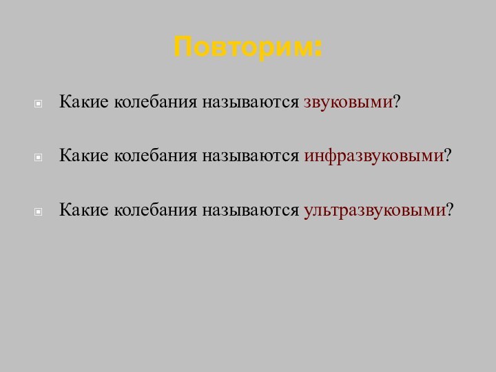 Повторим:Какие колебания называются звуковыми?Какие колебания называются инфразвуковыми?Какие колебания называются ультразвуковыми?