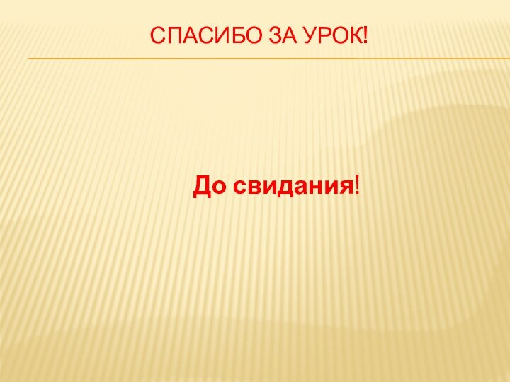 Спасибо за урок! До свидания!