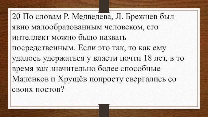 20 По словам Р. Медведева, Л. Брежнев был явно малообразованным человеком, его