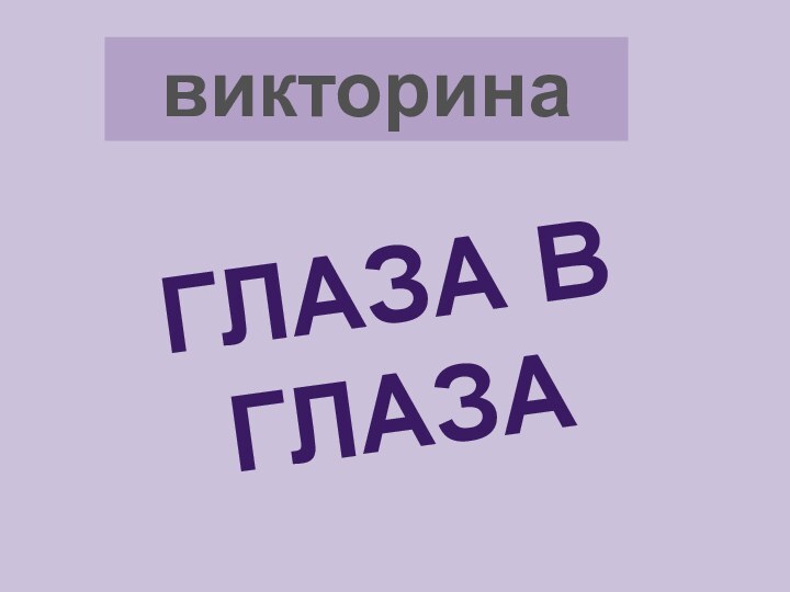 викторинаГЛАЗА В ГЛАЗА