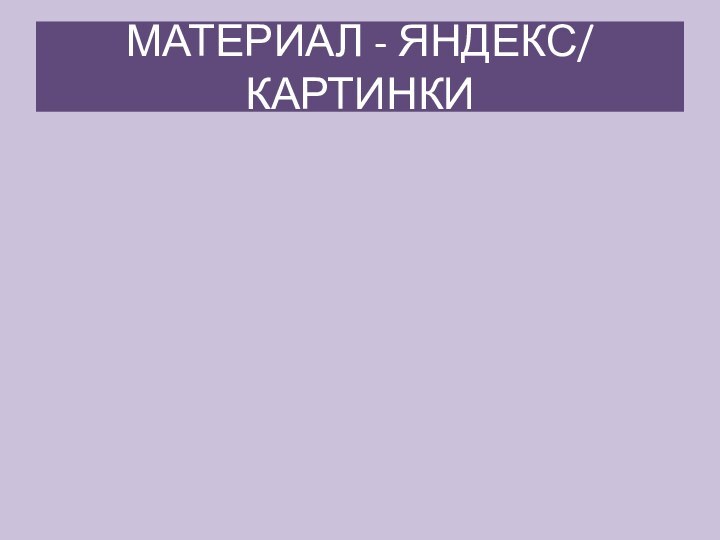 МАТЕРИАЛ - ЯНДЕКС/ КАРТИНКИ